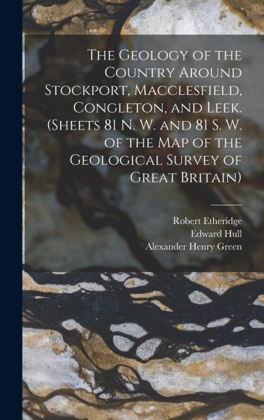 The Geology of the Country Around Stockport Macclesfield Congleton and Leek. (Sheets 81 N. W. and 81 S. W. of the Map of the Geological Survey of Great Britain)