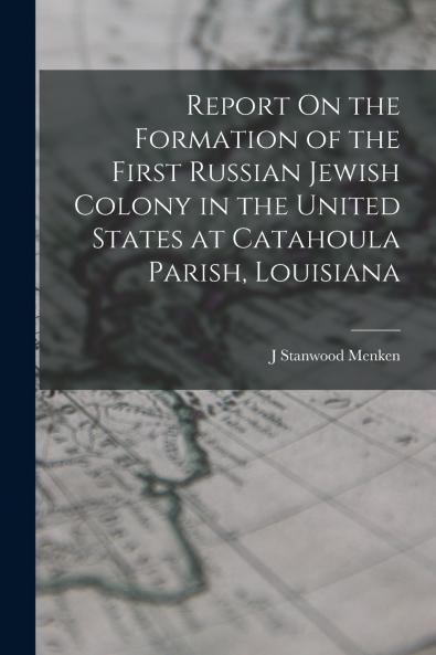 Report On the Formation of the First Russian Jewish Colony in the United States at Catahoula Parish Louisiana