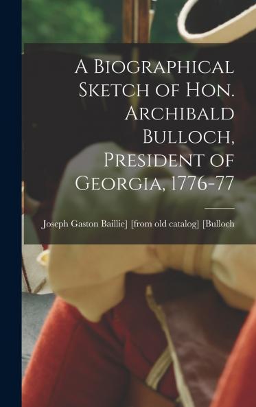 A Biographical Sketch of Hon. Archibald Bulloch President of Georgia 1776-77