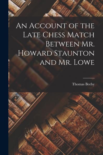 An Account of the Late Chess Match Between Mr. Howard Staunton and Mr. Lowe