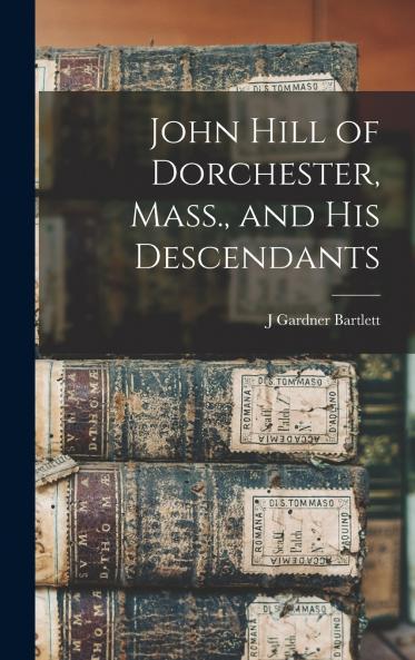 John Hill of Dorchester Mass. and his Descendants