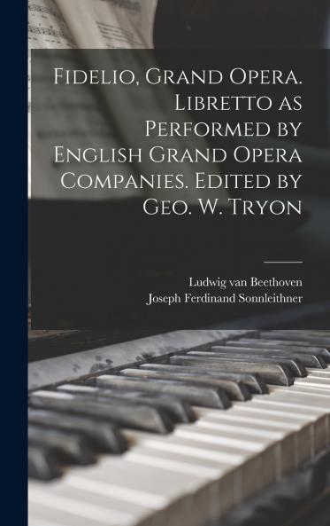 Fidelio Grand Opera. Libretto as Performed by English Grand Opera Companies. Edited by Geo. W. Tryon