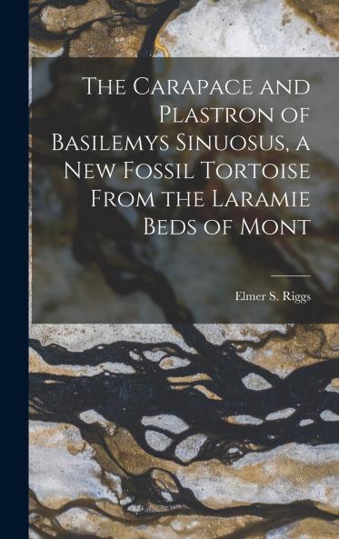 The Carapace and Plastron of Basilemys Sinuosus a new Fossil Tortoise From the Laramie Beds of Mont