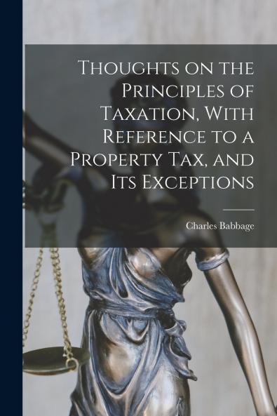 Thoughts on the Principles of Taxation With Reference to a Property Tax and its Exceptions