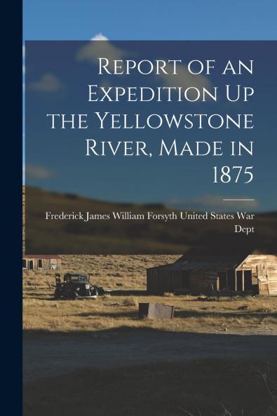 Report of an Expedition Up the Yellowstone River Made in 1875