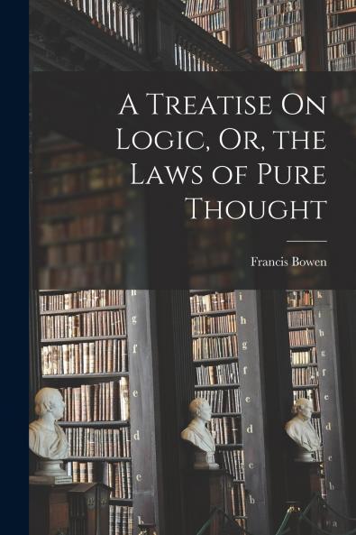 A Treatise On Logic Or the Laws of Pure Thought