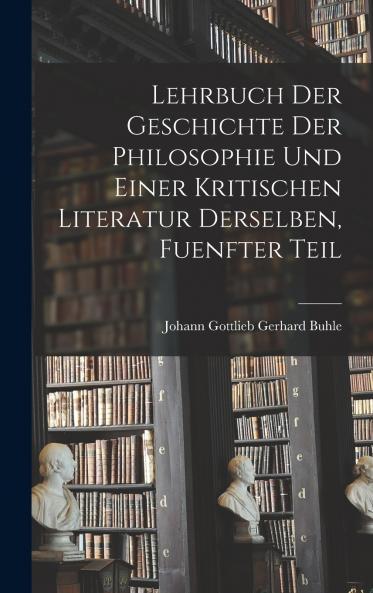 Lehrbuch der Geschichte der philosophie und einer kritischen Literatur derselben Fuenfter Teil