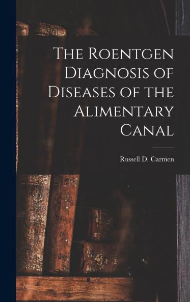 The Roentgen Diagnosis of Diseases of the Alimentary Canal