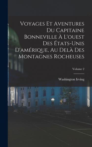 Voyages Et Aventures Du Capitaine Bonneville À L'ouest Des États-Unis D'amérique Au Delà Des Montagnes Rocheuses; Volume 2