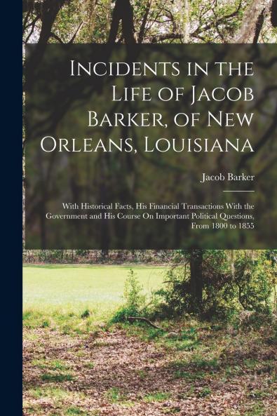 Incidents in the Life of Jacob Barker of New Orleans Louisiana