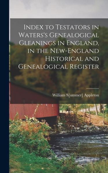 Index to Testators in Waters's Genealogical Gleanings in England in the New-England Historical and Genealogical Register