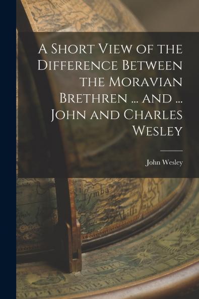 A Short View of the Difference Between the Moravian Brethren ... and ... John and Charles Wesley