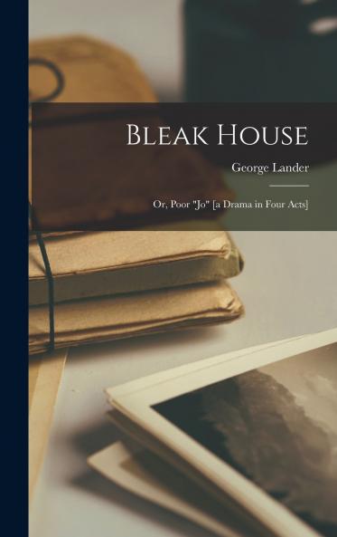 Bleak House; or Poor Jo [a Drama in Four Acts]
