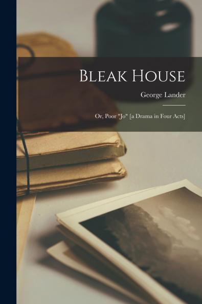 Bleak House; or Poor Jo [a Drama in Four Acts]