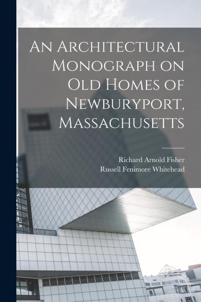 An Architectural Monograph on old Homes of Newburyport Massachusetts