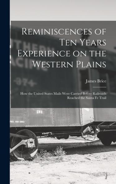 Reminiscences of ten Years Experience on the Western Plains; how the United States Mails Were Carried Before Railroads Reached the Santa Fe Trail