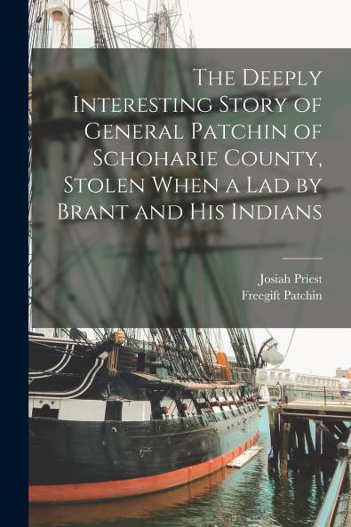 The Deeply Interesting Story of General Patchin of Schoharie County Stolen When a lad by Brant and his Indians