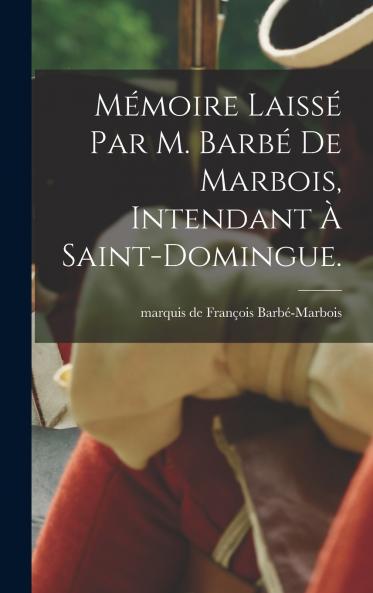M��moire laiss�� par M. Barb�� de Marbois intendant �� Saint-Domingue.