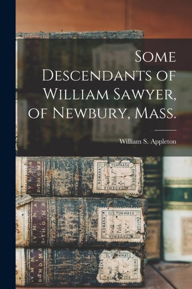 Some Descendants of William Sawyer of Newbury Mass.