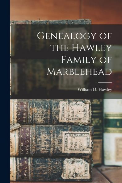 Genealogy of the Hawley Family of Marblehead