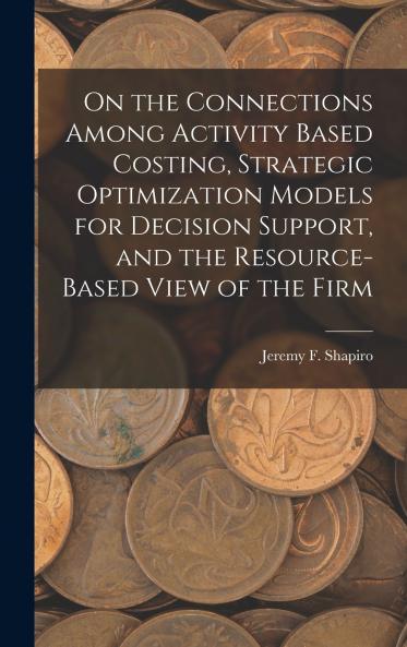 On the Connections Among Activity Based Costing Strategic Optimization Models for Decision Support and the Resource-based View of the Firm