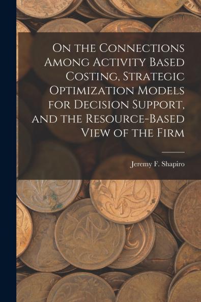 On the Connections Among Activity Based Costing Strategic Optimization Models for Decision Support and the Resource-based View of the Firm