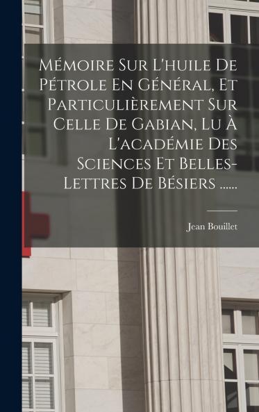 M��moire Sur L'huile De P��trole En G��n��ral Et Particuli��rement Sur Celle De Gabian Lu �� L'acad��mie Des Sciences Et Belles-lettres De B��siers ......