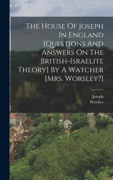 The House Of Joseph In England [questions And Answers On The British-israelite Theory] By A Watcher [mrs. Worsley?]