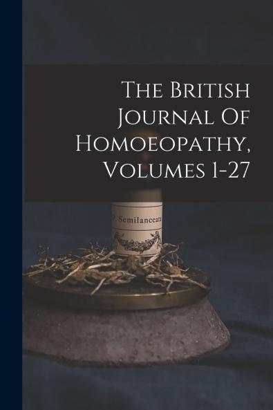 The British Journal Of Homoeopathy Volumes 1-27