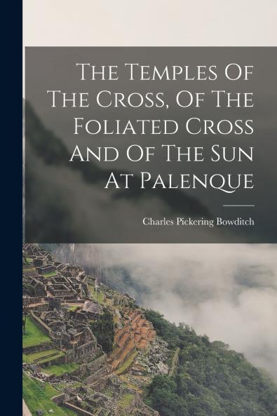 The Temples Of The Cross Of The Foliated Cross And Of The Sun At Palenque