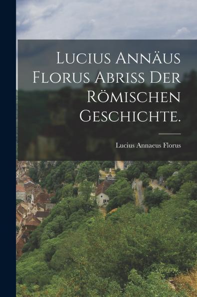Lucius Ann��us Florus Abri�� der r��mischen Geschichte.