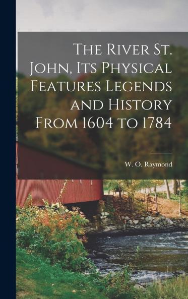 The River St. John Its Physical Features Legends and History From 1604 to 1784