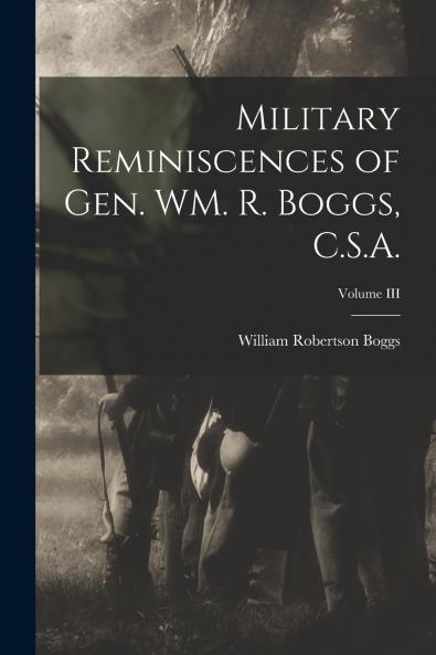 Military Reminiscences of Gen. WM. R. Boggs C.S.A.; Volume III