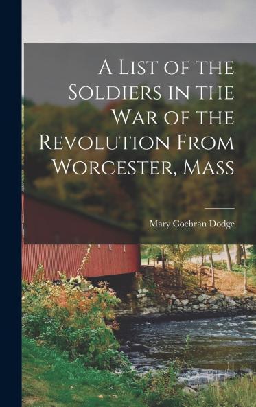 A List of the Soldiers in the War of the Revolution From Worcester Mass