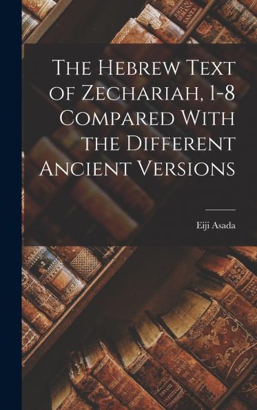 The Hebrew Text of Zechariah 1-8 Compared With the Different Ancient Versions