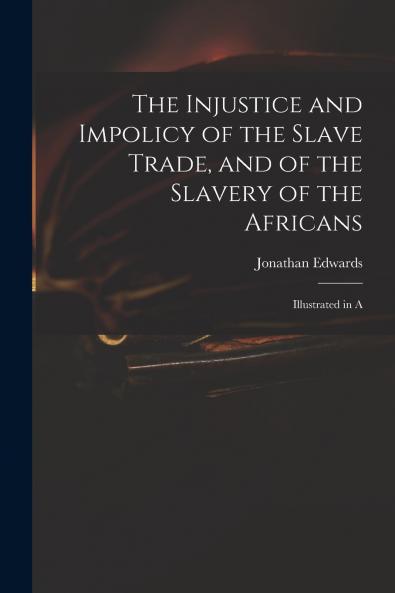 The Injustice and Impolicy of the Slave Trade and of the Slavery of the Africans