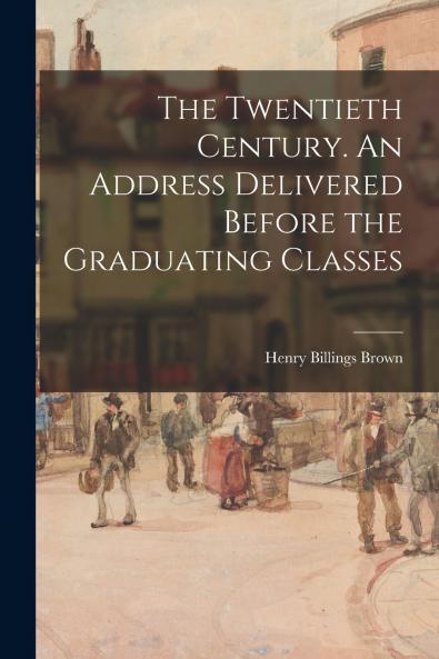 The Twentieth Century. An Address Delivered Before the Graduating Classes