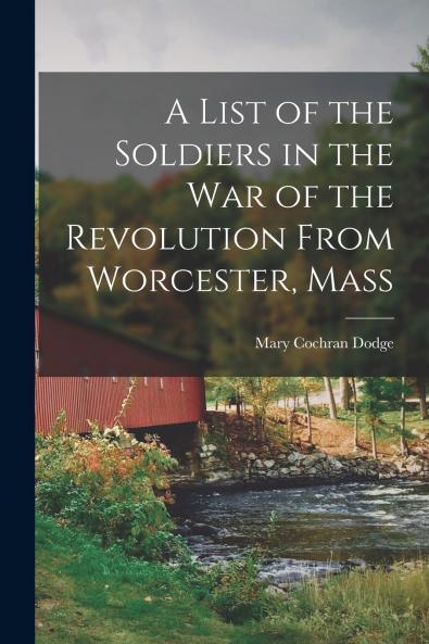 A List of the Soldiers in the War of the Revolution From Worcester Mass