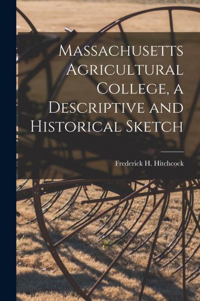 Massachusetts Agricultural College a Descriptive and Historical Sketch