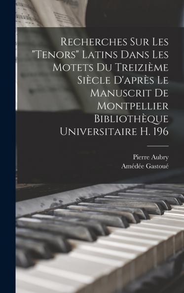 Recherches Sur Les Tenors Latins Dans Les Motets Du Treizi��me Si��cle D'apr��s Le Manuscrit De Montpellier Biblioth��que Universitaire H. 196
