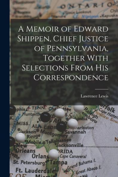 A Memoir of Edward Shippen Chief Justice of Pennsylvania Together With Selections From His Correspondence