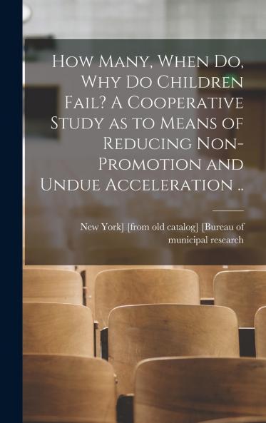 How Many When do why do Children Fail? A Cooperative Study as to Means of Reducing Non-promotion and Undue Acceleration ..