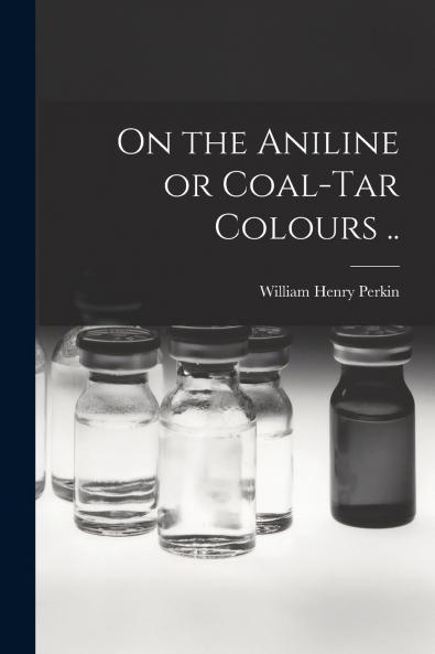On the Aniline or Coal-tar Colours ..