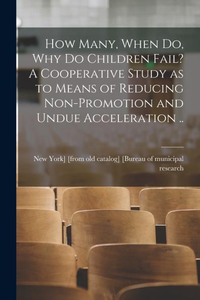How Many When do why do Children Fail? A Cooperative Study as to Means of Reducing Non-promotion and Undue Acceleration ..