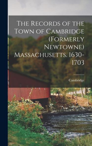 The Records of the Town of Cambridge (formerly Newtowne) Massachusetts. 1630-1703