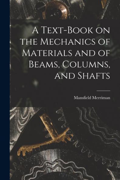 A Text-Book on the Mechanics of Materials and of Beams Columns and Shafts