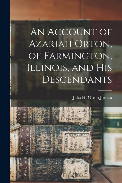An Account of Azariah Orton of Farmington Illinois and His Descendants