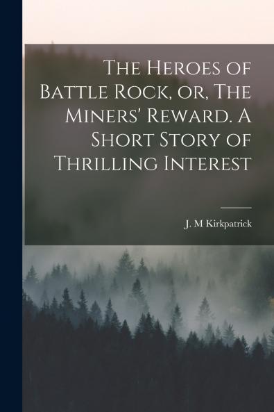 The Heroes of Battle Rock or The Miners' Reward. A Short Story of Thrilling Interest