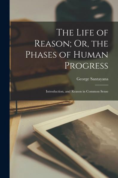 The Life of Reason; Or the Phases of Human Progress