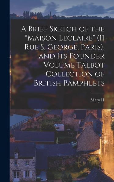 A Brief Sketch of the Maison Leclaire (11 Rue S. George Paris) and its Founder Volume Talbot Collection of British Pamphlets